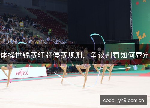 体操世锦赛红牌停赛规则，争议判罚如何界定