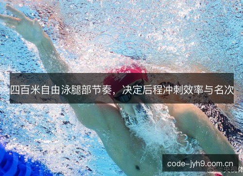 四百米自由泳腿部节奏,决定后程冲刺效率与名次 四百米自由泳腿部节奏,决定后程冲刺效率与名次