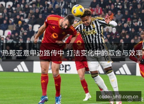 热那亚意甲边路传中 打法变化中的取舍与效率 热那亚意甲边路传中 打法变化中的取舍与效率